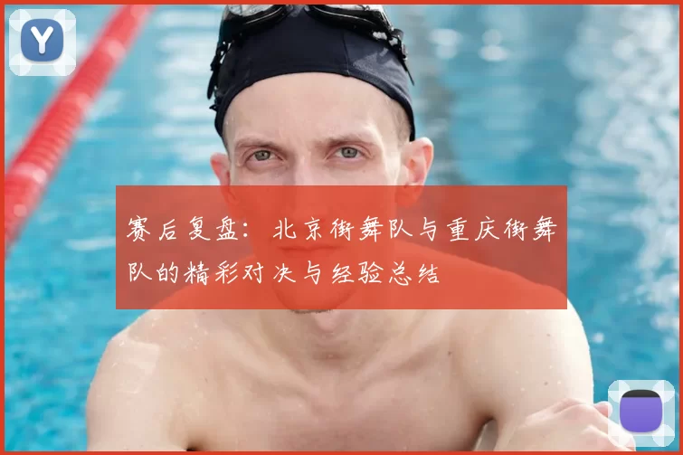 赛后复盘：北京街舞队与重庆街舞队的精彩对决与经验总结