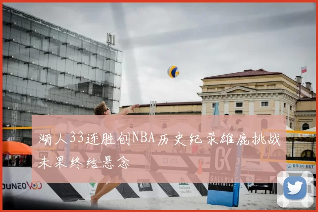 湖人33连胜创NBA历史纪录雄鹿挑战未果终结悬念