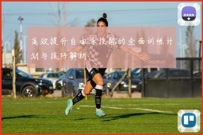 高效提升自由泳技能的全面训练计划与技巧解析