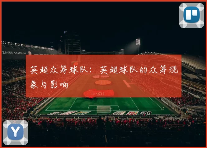 英超众筹球队:英超球队的众筹现象与影响