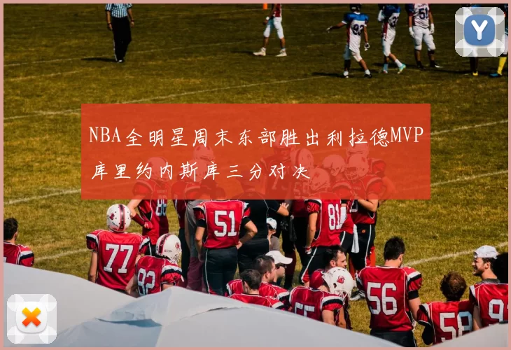 NBA全明星周末东部胜出利拉德MVP库里约内斯库三分对决