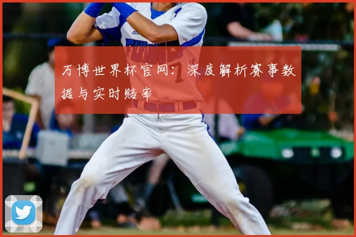 万博世界杯官网：深度解析赛事数据与实时赔率