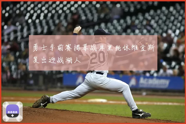 勇士季前赛揭幕战库里轮休维金斯复出迎战湖人
