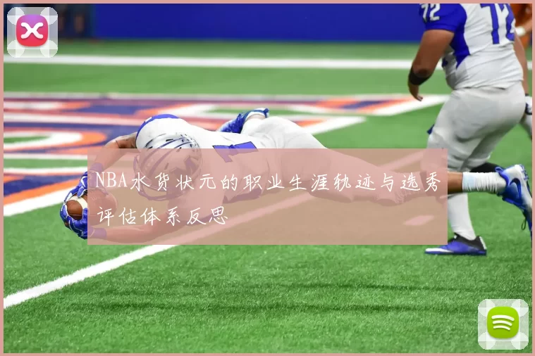 NBA水货状元的职业生涯轨迹与选秀评估体系反思