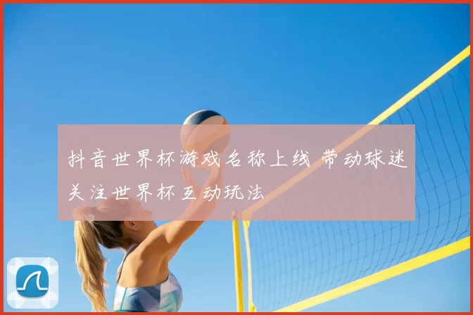 抖音世界杯游戏名称上线 带动球迷关注世界杯互动玩法