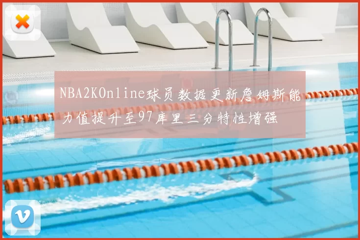 NBA2KOnline球员数据更新詹姆斯能力值提升至97库里三分特性增强