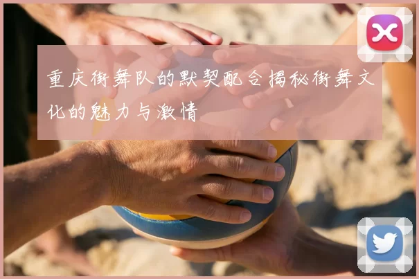 重庆街舞队的默契配合揭秘街舞文化的魅力与激情