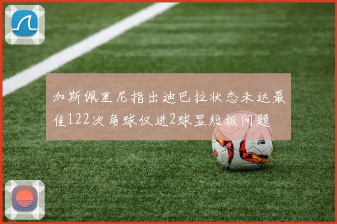 加斯佩里尼指出迪巴拉状态未达最佳122次角球仅进2球显短板问题