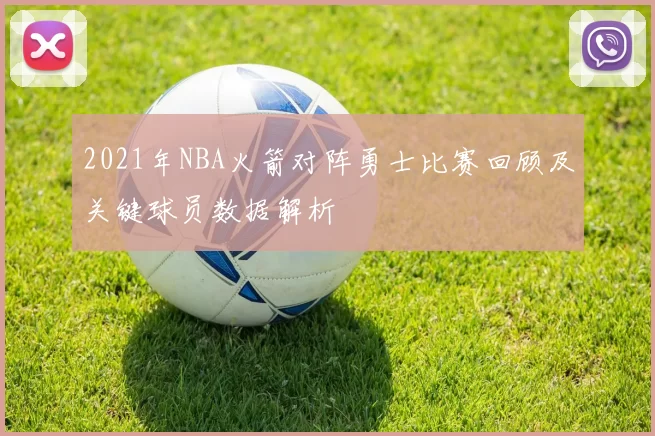 2021年NBA火箭对阵勇士比赛回顾及关键球员数据解析