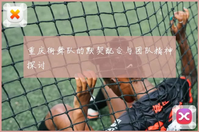 重庆街舞队的默契配合与团队精神探讨
