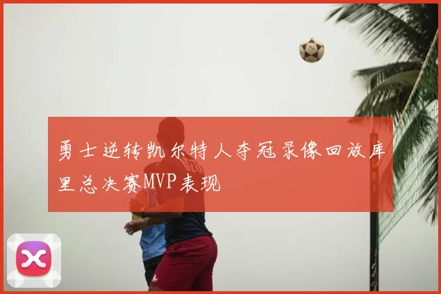 勇士逆转凯尔特人夺冠录像回放库里总决赛MVP表现