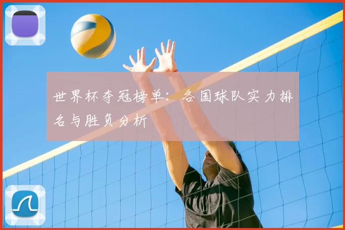 世界杯夺冠榜单：各国球队实力排名与胜负分析