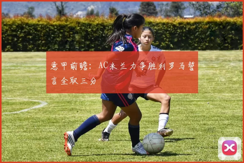 意甲前瞻：AC米兰力争胜利罗马誓言全取三分