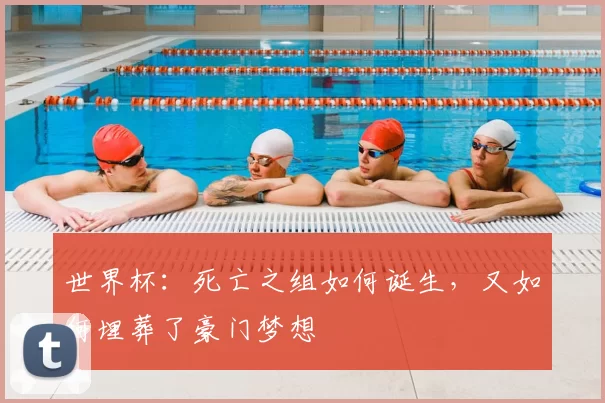 世界杯:死亡之组如何诞生,又如何埋葬了豪门梦想