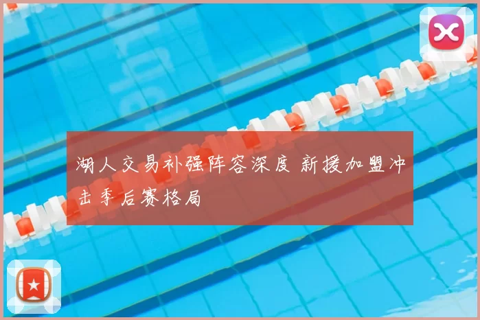 湖人交易补强阵容深度 新援加盟冲击季后赛格局