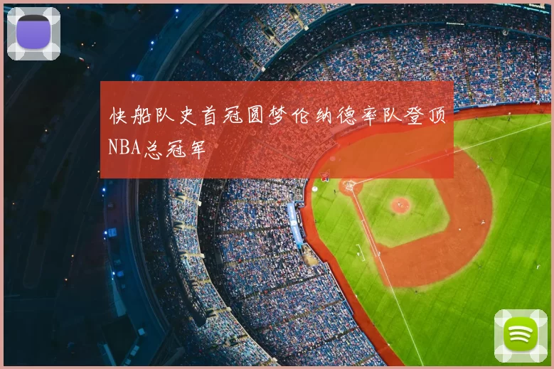 快船队史首冠圆梦伦纳德率队登顶NBA总冠军