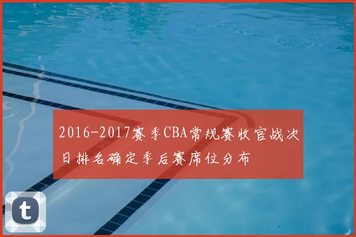 2016-2017赛季CBA常规赛收官战次日排名确定季后赛席位分布