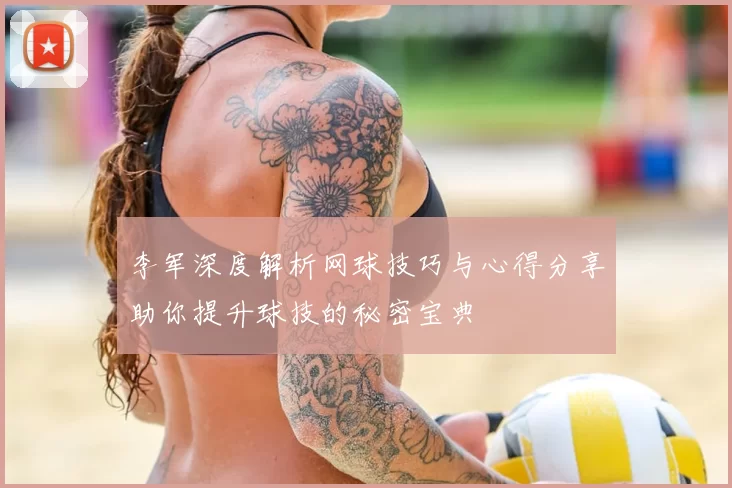 李军深度解析网球技巧与心得分享助你提升球技的秘密宝典
