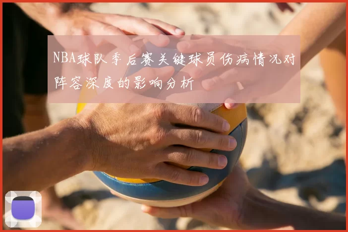 NBA球队季后赛关键球员伤病情况对阵容深度的影响分析