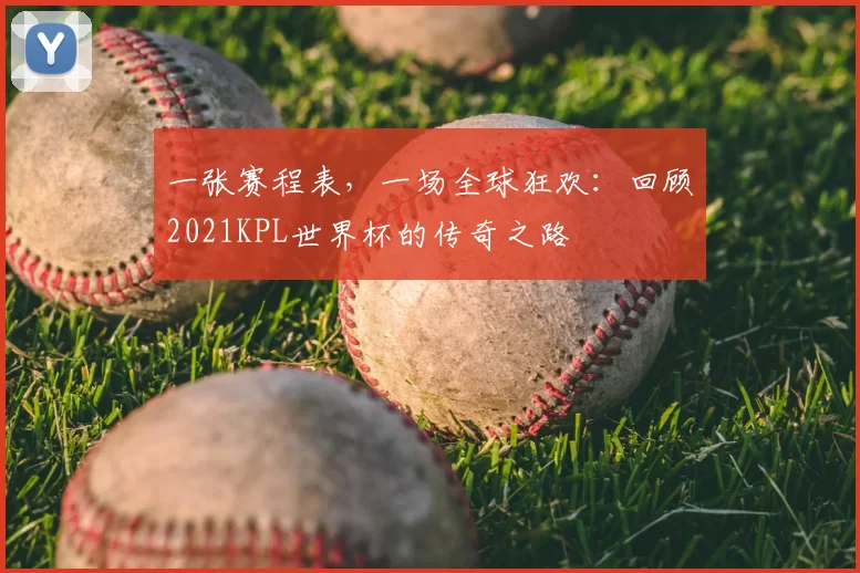 一张赛程表，一场全球狂欢：回顾2021KPL世界杯的传奇之路