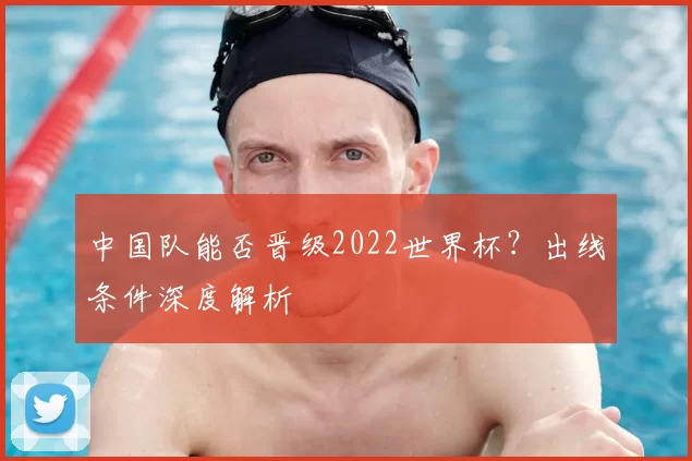 中国队能否晋级2022世界杯?出线条件深度解析
