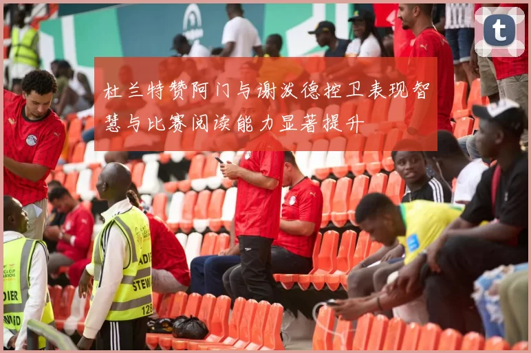 杜兰特赞阿门与谢泼德控卫表现智慧与比赛阅读能力显著提升