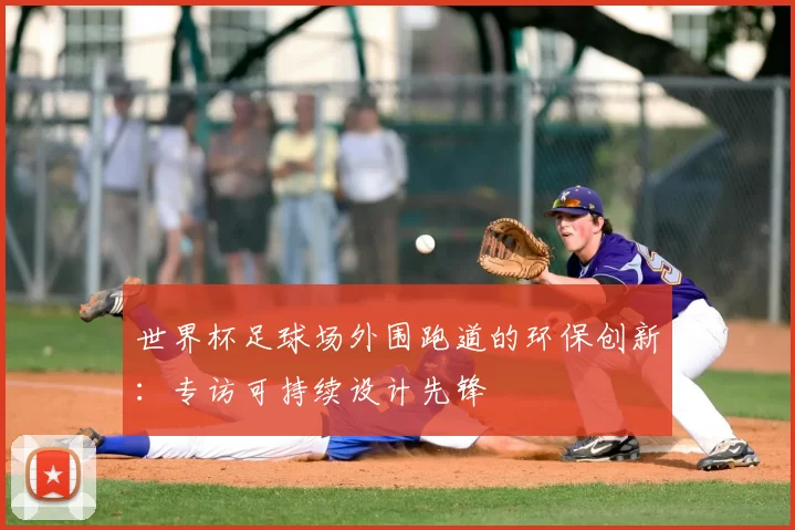 世界杯足球场外围跑道的环保创新：专访可持续设计先锋
