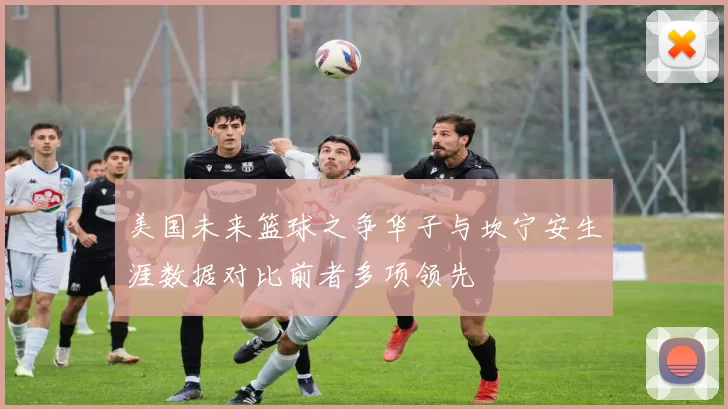 美国未来篮球之争华子与坎宁安生涯数据对比前者多项领先