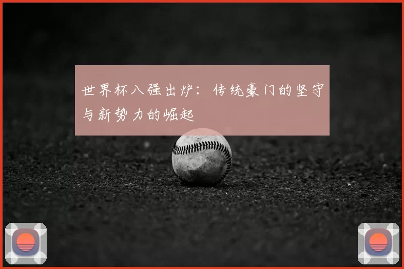 世界杯八强出炉：传统豪门的坚守与新势力的崛起