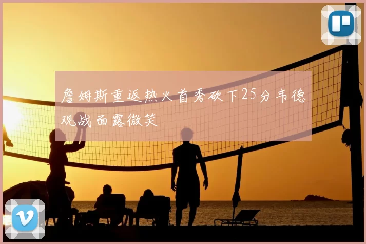 詹姆斯重返热火首秀砍下25分韦德观战面露微笑