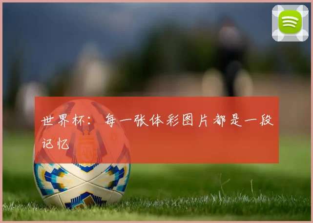 世界杯：每一张体彩图片都是一段记忆