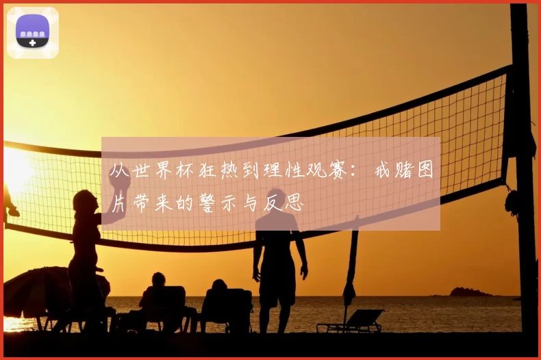 从世界杯狂热到理性观赛：戒赌图片带来的警示与反思