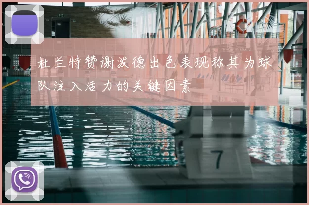 杜兰特赞谢泼德出色表现称其为球队注入活力的关键因素