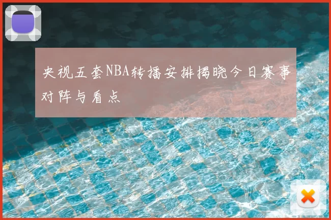 央视五套NBA转播安排揭晓今日赛事对阵与看点