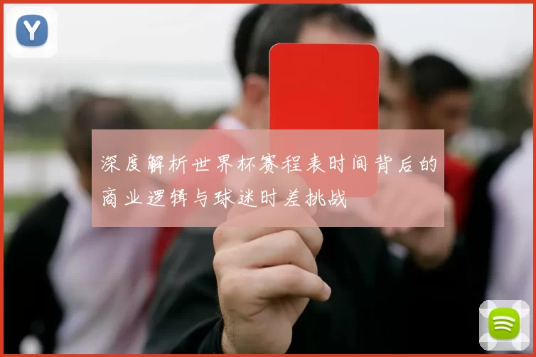 深度解析世界杯赛程表时间背后的商业逻辑与球迷时差挑战