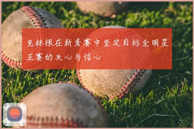 克林根在新秀赛中坚定目标全明星正赛的决心与信心