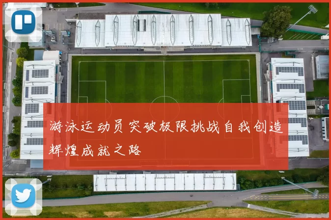 游泳运动员突破极限挑战自我创造辉煌成就之路