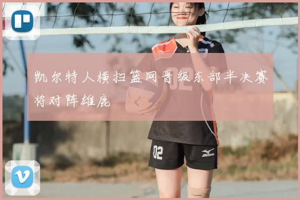 凯尔特人横扫篮网晋级东部半决赛将对阵雄鹿