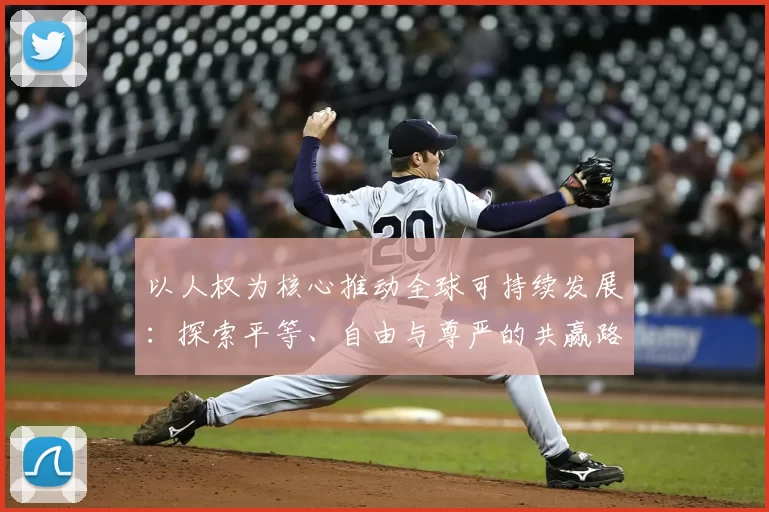 以人权为核心推动全球可持续发展:探索平等、自由与尊严的共赢路径