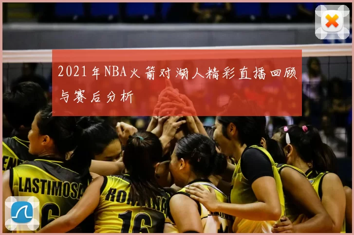 2021年NBA火箭对湖人精彩直播回顾与赛后分析