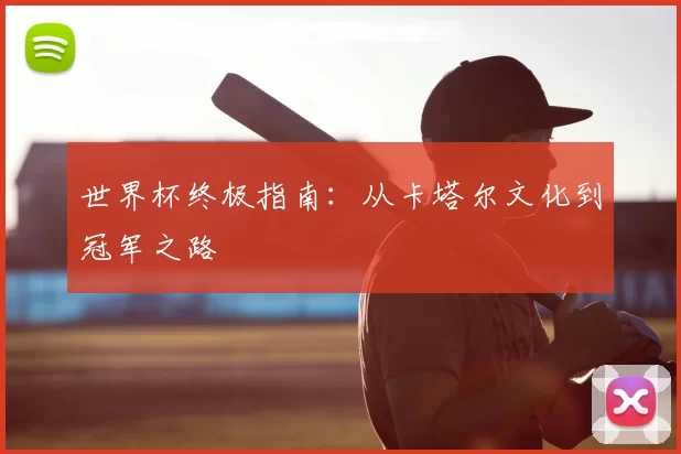 世界杯终极指南：从卡塔尔文化到冠军之路
