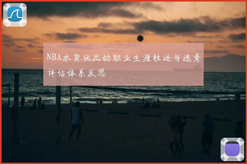 NBA水货状元的职业生涯轨迹与选秀评估体系反思