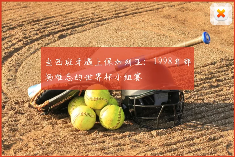 当西班牙遇上保加利亚:1998年那场难忘的世界杯小组赛