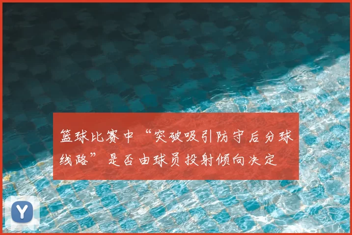 篮球比赛中“突破吸引防守后分球线路”是否由球员投射倾向决定