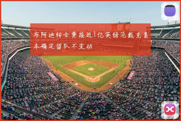 布阿迪转会费接近1亿英镑范戴克基本确定留队不变动