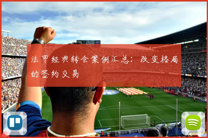 法甲经典转会案例汇总：改变格局的签约交易