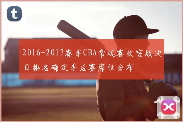 2016-2017赛季CBA常规赛收官战次日排名确定季后赛席位分布
