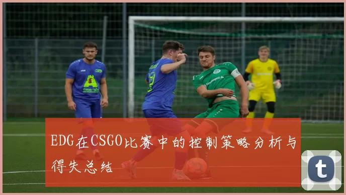 EDG在CSGO比赛中的控制策略分析与得失总结