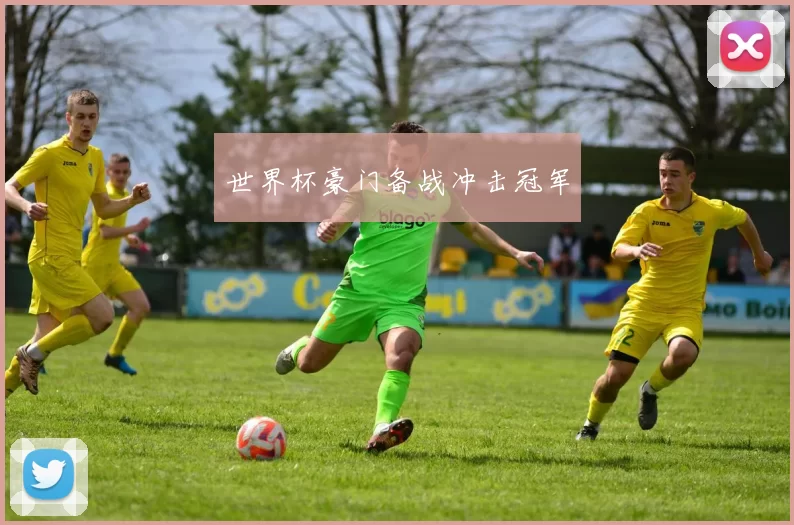 世界杯豪门备战冲击冠军