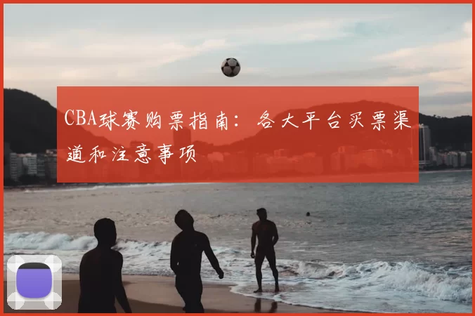 CBA球赛购票指南：各大平台买票渠道和注意事项